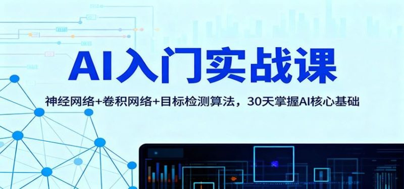 AI入门实战课：神经网络+卷积网络+目标检测算法，30天掌握AI核心基础-云创智库