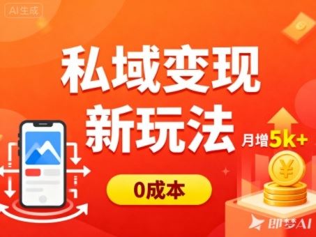 私域变现新玩法，0成本，多端引流，普通人月增收5k+-云创智库