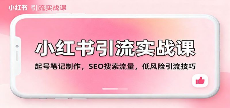 小红书引流实战课：起号笔记制作，SEO搜索流量，低风险引流技巧-云创智库