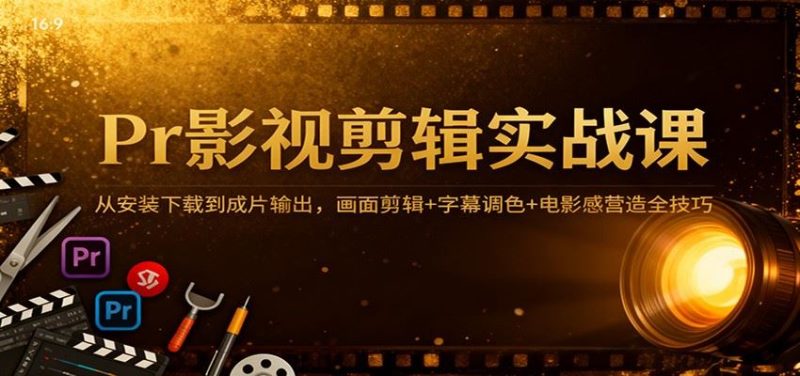 Pr影视剪辑实战课：从安装下载到成片输出，画面剪辑+字幕调色+电影感营造全技巧-云创智库