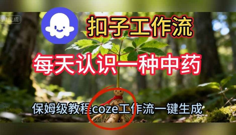 Coze扣子工作流一键生成每天认识一种中药短视频，保姆级搭建教学-云创智库