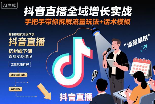 抖音直播全域增长实战第155期杭州线下课，手把手带你拆解流量玩法+话术模板-云创智库