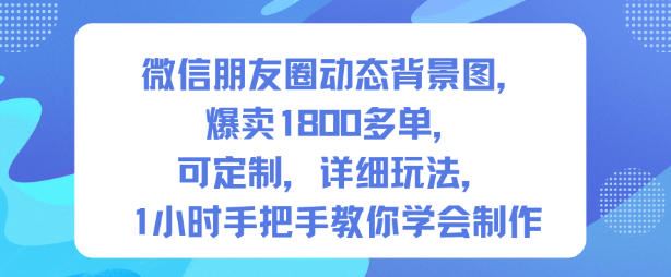 微信朋友圈动态背景图，爆卖1800多单，可定制，详细的玩法，1小时手把手教你学会制作【第一期】-云创智库