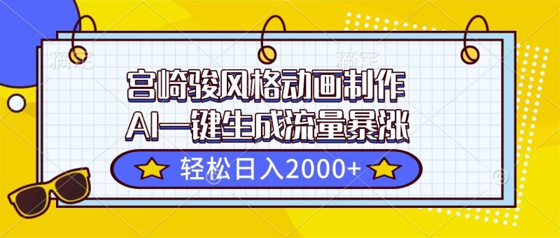 （16603期）宫崎骏风格动画制作，AI一键生成流量暴涨，轻松日入2000+-云创智库