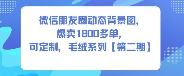 微信朋友圈动态背景图，爆卖1800多单，可定制，毛绒系列【第二期】-云创智库