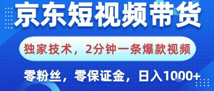 京东短视频带货，独家技术，2分钟一条爆款视频，0粉丝，0保证金，操作简单，日入1k【揭秘】-云创智库