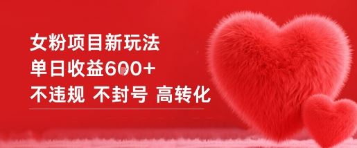 女粉项目新玩法单日收益6张+不违规不封号高转化-云创智库