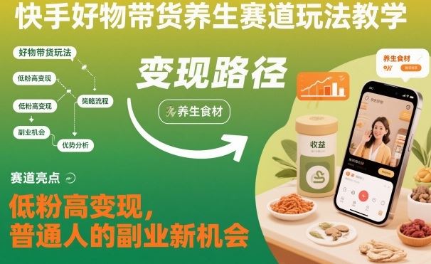 快手好物带货养生赛道玩法教学，低粉高变现，普通人的副业新机会-云创智库