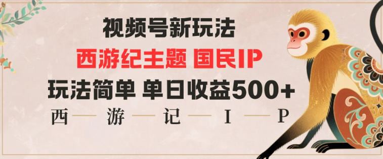 视频号分成新玩法，西游记主题国民IP，玩法简单，单日收益多张-云创智库