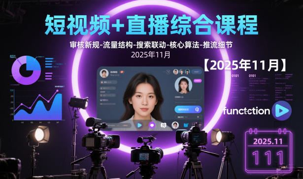 短视频+直播综合课程【2025年11月】,审核新规-流量结构-搜索联动-核心算法-推流细节-云创智库