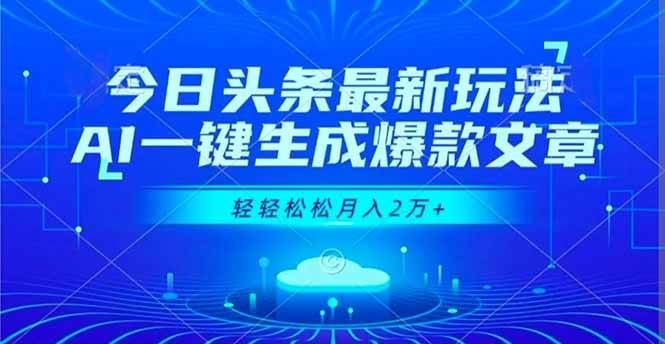 （16637期）今日头条最新玩法，AI一键生成爆款文章，轻轻松松月入2万+-云创智库