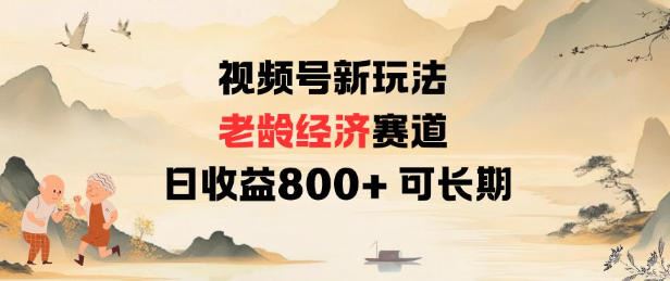 视频号新玩法老龄经济赛道，日收益8张+可长期-云创智库