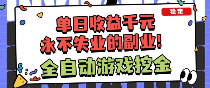 全自动游戏项目，日收益1k+，可批量，小白轻松上手，永不失业的副业！【揭秘】-云创智库