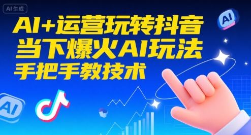 AI+运营玩转抖音，当下爆火AI玩法，手把手教技术（更新）-云创智库