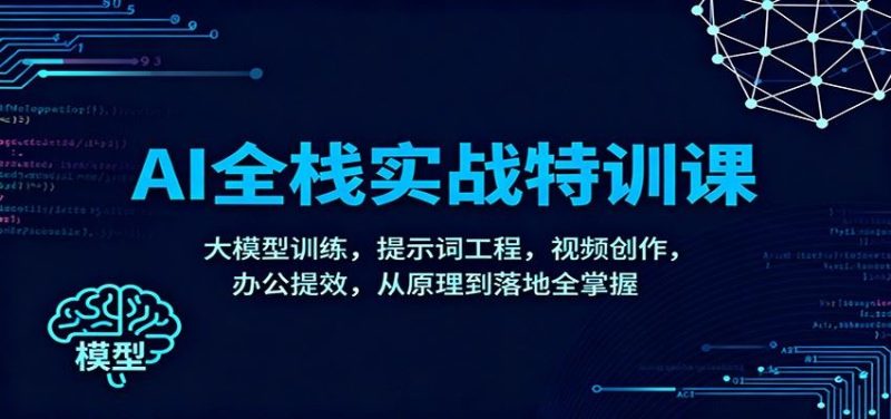 AI全栈实战特训课：大模型训练，提示词工程，视频创作，办公提效，从原理到落地全掌握-云创智库
