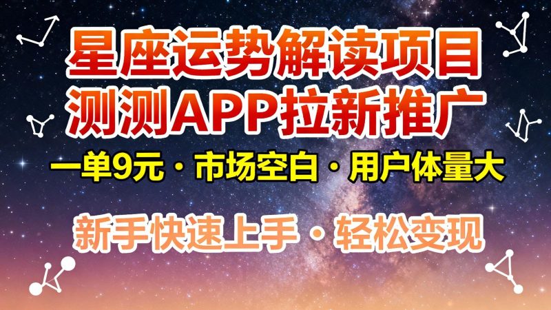 星座运势解读项目，测测APP拉新推广，9元/单，市场空白，用户体量大，新手也能快速…-云创智库