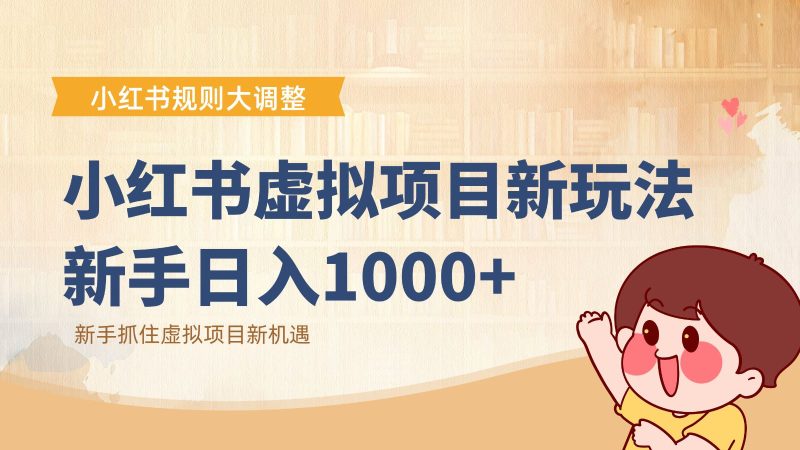 小红书虚拟项目变现课：抓住平台规则调整机遇，新手日入1000+-云创智库