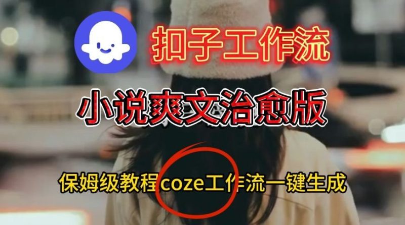 Coze扣子工作流一键生成小说爽文治愈版视频，保姆级搭建教程-云创智库