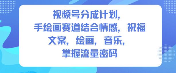 视频号分成计划，人生感悟手绘画赛道，文案，绘画，音乐，掌握流量密码-云创智库