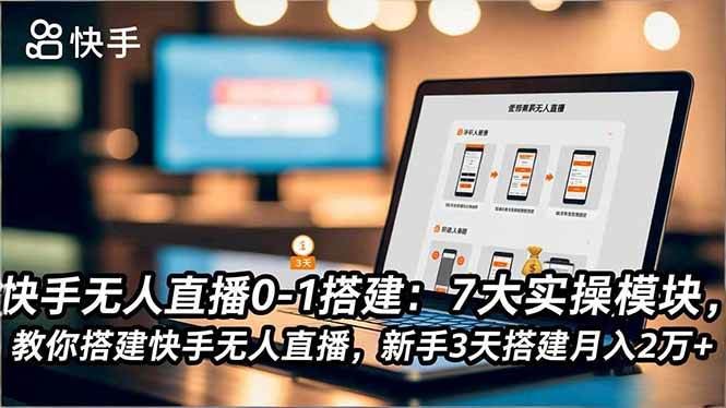 （16694期）快手无人直播0-1搭建：7大实操模块，教你搭建快手无人直播，新手3天搭建月入2万+-云创智库