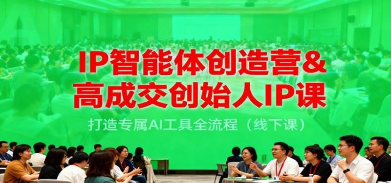 IP智能体创造营&高成交创始人IP课，打造专属AI工具全流程（线下课）-云创智库