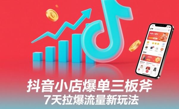 抖音小店爆单三板斧，7天拉爆流量新玩法-云创智库