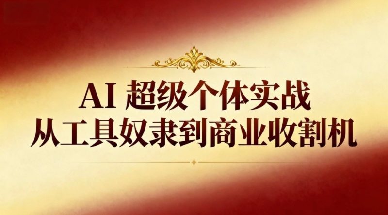 AI超级个体实战：从工具奴隶到商业收割机-云创智库