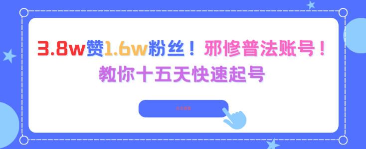 3.8w赞1.6w粉丝，邪修普法账号，教你十五天快速起号-云创智库