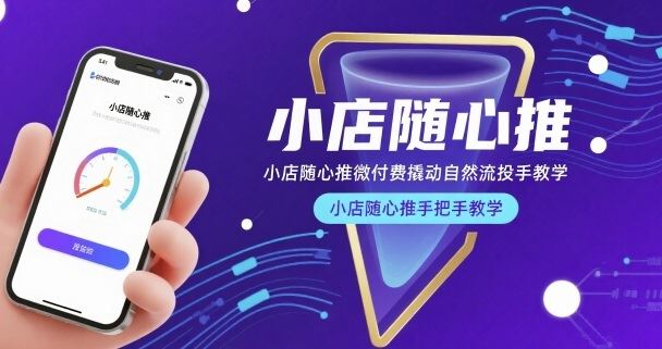 小店随心推微付费撬动自然流投手教学，小店随心推手把手教学-云创智库