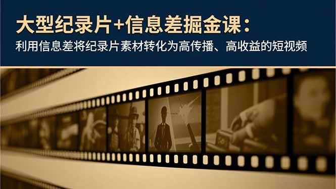 （16741期）大型纪录片+信息差掘金课：利用信息差将纪录片素材转化为高传播、高收益的短视频-云创智库
