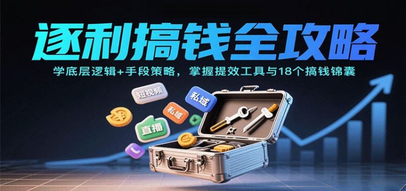 逐利搞钱全攻略：学底层逻辑+手段策略，掌握提效工具与18个搞钱锦囊（更新11月）-云创智库