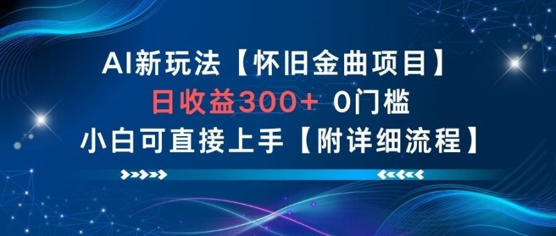 AI新玩法，怀旧金曲项目，日收益3张+，0门槛小白可直接上手【附详细流程】-云创智库
