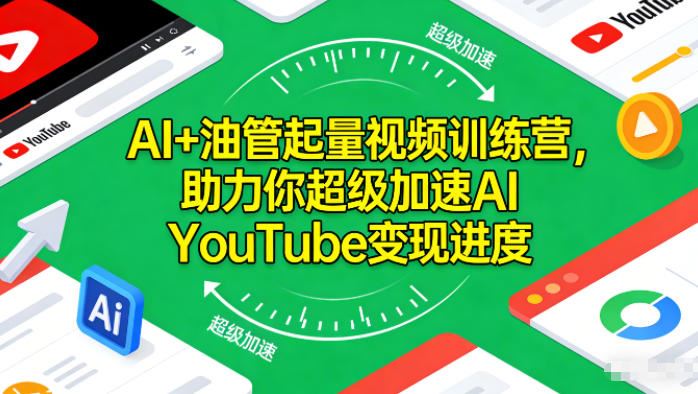 AI+油管起量视频训练营，助力你超级加速AI YouTube变现进度​