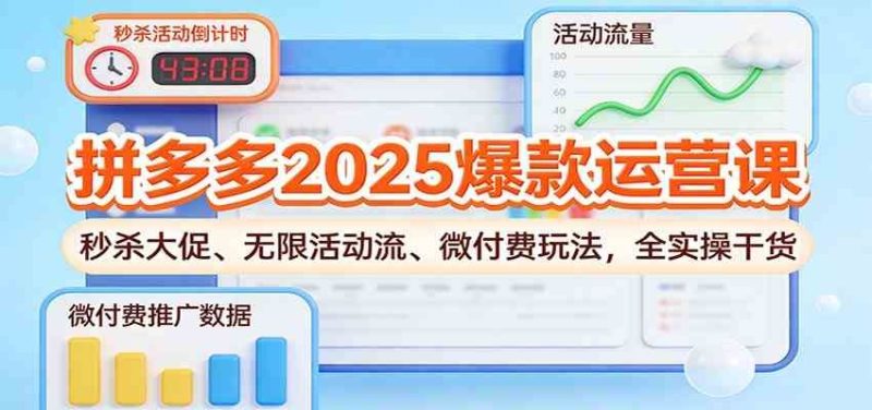 拼多多2025爆款运营课：秒杀大促、无限活动流、微付费玩法，全实操干货-云创智库