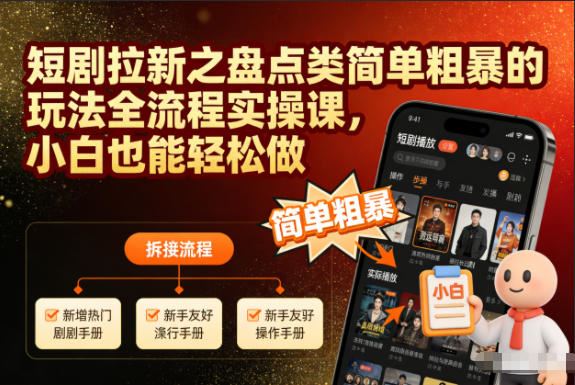 短剧拉新之盘点类简单粗暴的玩法全流程实操课，小白也能轻松做-云创智库