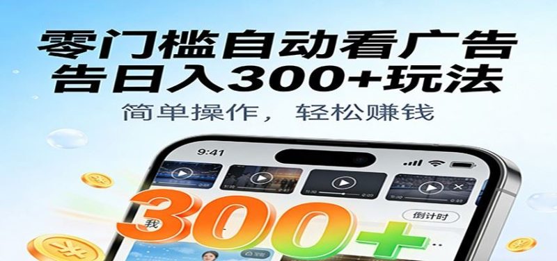 零门槛自动看广告日入300+玩法！零成本有手机就能做【附独家工具】-云创智库