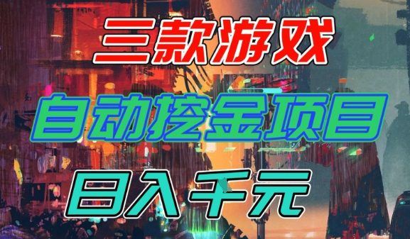 【推荐】三款游戏全自动挖金项目，日入1k+，可持续稳定的睡后收入副业【揭秘】-云创智库