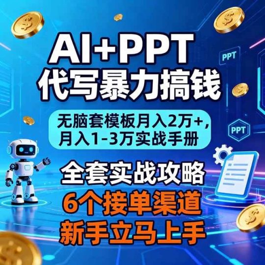 （16783期）AI+PPT代写暴力搞钱：无脑套模板月入2万+，月入1-3万实战手册-云创智库