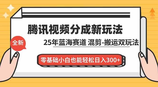 （16796期）腾讯视频分成计划最新教程：25年蓝海赛道，混剪、搬运双玩法，零基础小白也能轻松日入300+-云创智库