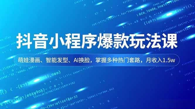 （16799期）抖音小程序爆款玩法课，萌娃漫画、智能发型、AI换脸，掌握多种热门套路，月收入1.5w-云创智库