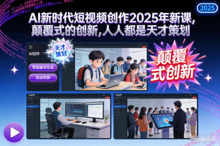 AI新时代短视频创作2025年新课，​颠覆式的创新，人人都是天才策划-云创智库