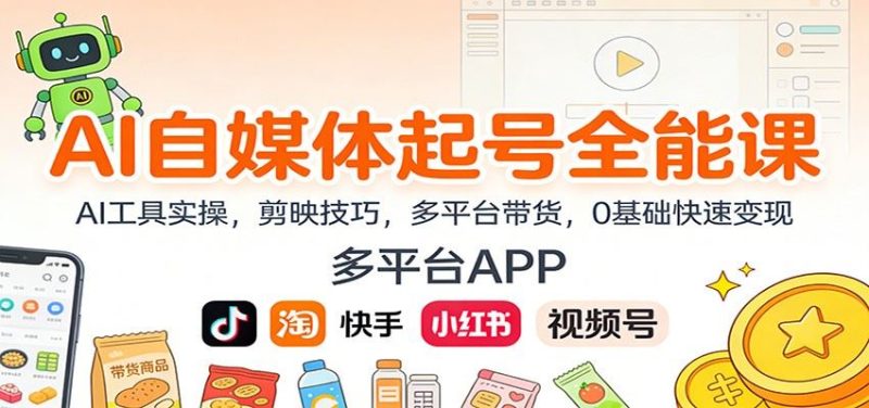 AI自媒体起号全能课：AI工具实操，剪映技巧，多平台带货，0基础快速变现-云创智库