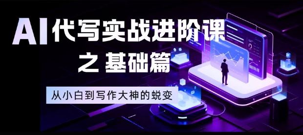 AI代写实战进阶课之基础篇，从小白到写作大神的蜕变【揭秘】-云创智库