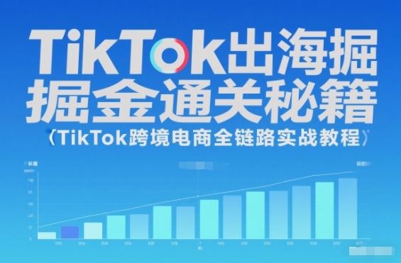 TikTok出海掘金通关秘籍，TikTok跨境电商全链路实战教程-云创智库