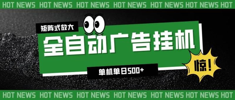 （16811期）24小时全自动广告挂机，单机单日500+ 可矩阵放大操作 新手小白能轻松上手-云创智库