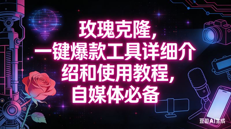 （16811期）玫瑰克隆工具，自媒体必备神器，一键爆款，详细介绍和使用教程-云创智库