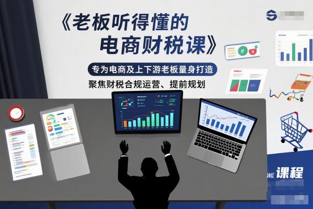 老板听得懂的电商财税课，专为电商及上下游老板量身打造，聚焦财税合规运营、提前规划-云创智库