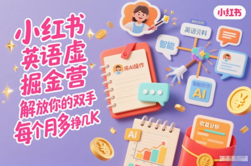 小红书英语虚拟资料掘金营，纯AI操作，解放你的双手，每个月多挣几K-云创智库