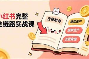 （16836期）小红书全能起号训练营：写、拍、运营、赚全链路技能，新手月收益3000-8000元-云创智库
