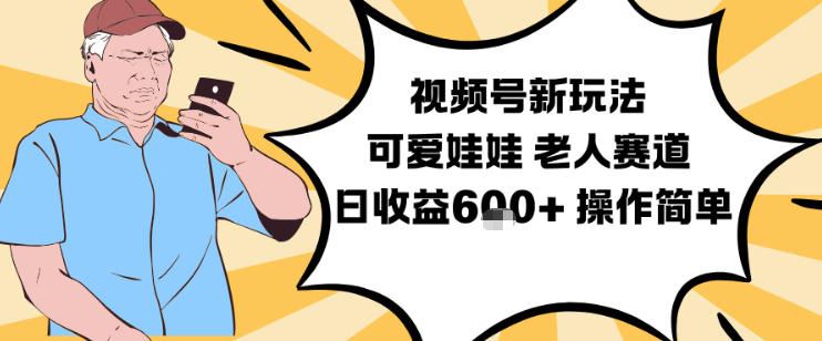 视频号新玩法，可爱娃娃视频制作教学，老人赛道，日收益6张+操作简单-云创智库